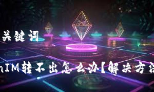 # 和关键词

TokenIM转不出怎么办？解决方法详解