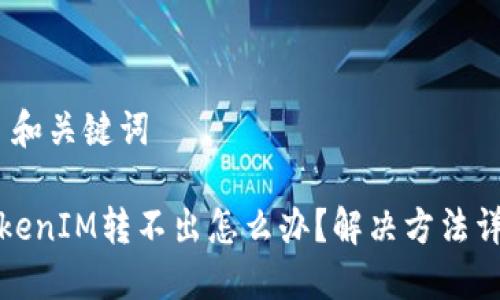 # 和关键词

TokenIM转不出怎么办？解决方法详解