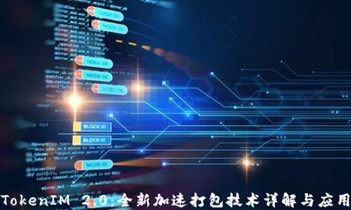 
TokenIM 2.0：全新加速打包技术详解与应用