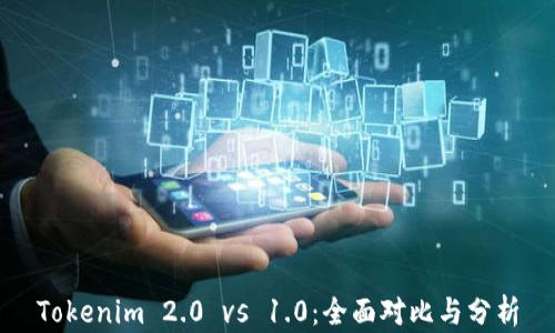 
Tokenim 2.0 vs 1.0：全面对比与分析