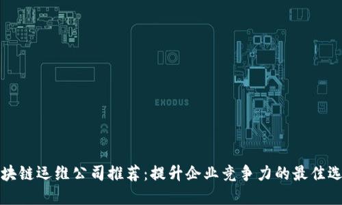 区块链运维公司推荐：提升企业竞争力的最佳选择