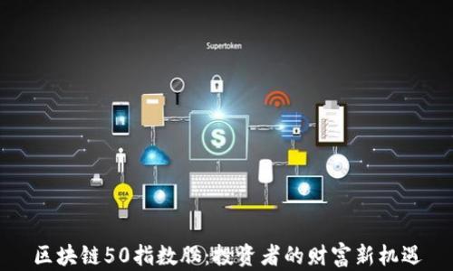 
区块链50指数股：投资者的财富新机遇