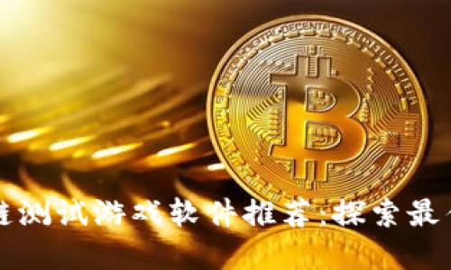 区块链测试游戏软件推荐：探索最佳选择