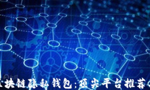
探索区块链隐私钱包：顶尖平台推荐与比较