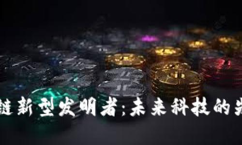 区块链新型发明者：未来科技的先锋者