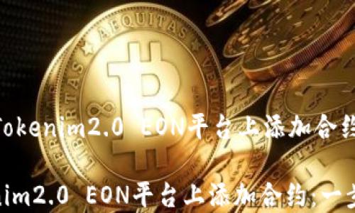 
    如何在Tokenim2.0 EON平台上添加合约：一步步指导

如何在Tokenim2.0 EON平台上添加合约：一步步指导