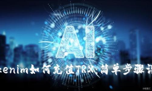 Tokenim如何充值TRX：简单步骤详解