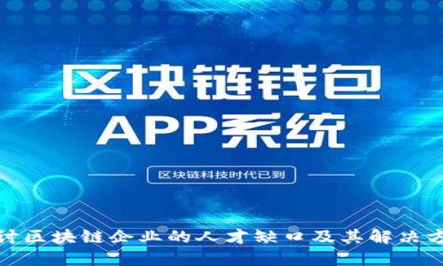 探讨区块链企业的人才缺口及其解决方案