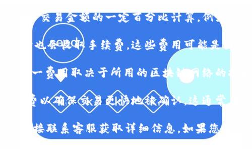 在回答“tokenim手续费多少”之前，首先需要明确“tokenim”指的是哪个具体的交易平台或项目，因为不同平台的手续费结构和费率可能会有所不同。

以下是一些普遍的考虑因素与信息：

1. **交易手续费**：大多数加密货币交易平台都会收取交易手续费，通常以交易金额的一定百分比计算。例如，某些平台可能会收取0.1%到0.5%不等的手续费。

2. **存款和提现手续费**：一些平台在用户向其账户存款或从账户提现时也会收取手续费。这些费用可能是固定金额或交易金额的一定百分比。

3. **网络费用**：在区块链交易中，用户还需支付矿工费（或网络费用），这一费用取决于所用的区块链网络的拥堵程度及所执行交易的复杂程度。

4. **交易任务的优先级**：在某些情况下，用户可以选择支付更高的矿工费以确保交易更快地被确认。这通常在网络繁忙时经常发生。

建议访问tokenim的平台网站或其官方文档，了解最新的手续费信息，或直接联系客服获取详细信息。如果您有更具体的上下文或关于tokenim的信息，我可以提供更具针对性的答案。