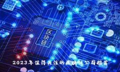 2023年值得关注的区块链公司推荐