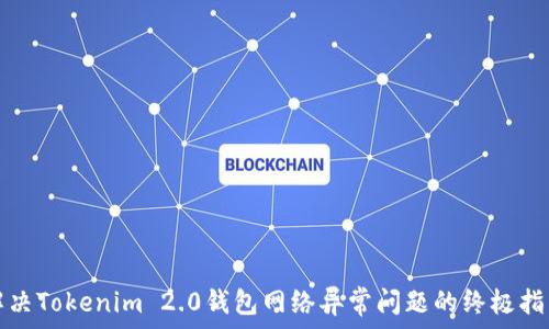   
解决Tokenim 2.0钱包网络异常问题的终极指南