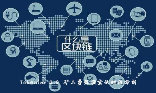 Tokenim 2.0 矿工费最便宜的时段分析