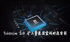 Tokenim 2.0 矿工费最便宜的时段分析