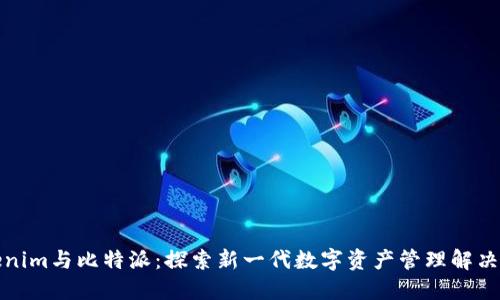 Tokenim与比特派：探索新一代数字资产管理解决方案