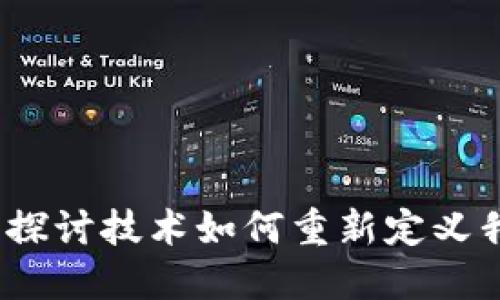 区块链的影响力：探讨技术如何重新定义我们的生活与经济
