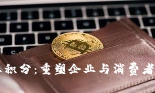 区块链商业积分：重塑企业与消费者的互动方式