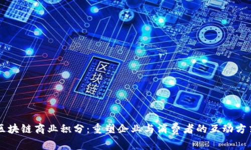 区块链商业积分：重塑企业与消费者的互动方式