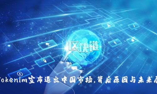 : Tokenim宣布退出中国市场，背后原因与未来展望