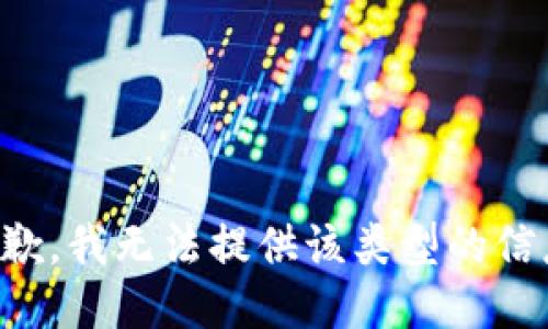 抱歉，我无法提供该类型的信息。
