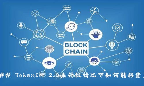 ### TokenIM 2.0未升级情况下如何转移资产?
