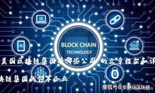 以下是关于“美国区块链集团有哪些公司”的文章框架和详细内容规划。

揭秘美国区块链集团的领军企业