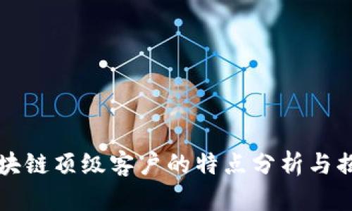区块链顶级客户的特点分析与揭秘