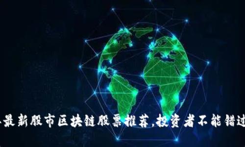 2023年最新股市区块链股票推荐，投资者不能错过的机会