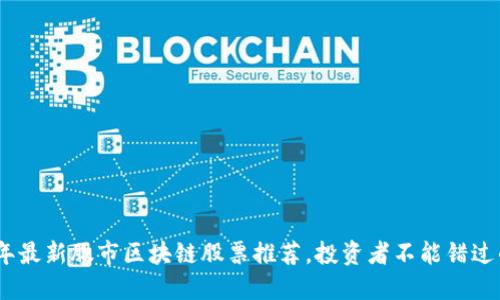 2023年最新股市区块链股票推荐，投资者不能错过的机会