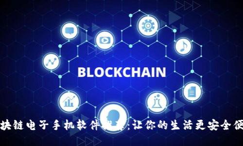 区块链电子手机软件推荐：让你的生活更安全便捷