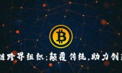 biasoti区块链跨界组织：颠覆传统，助力创新的关