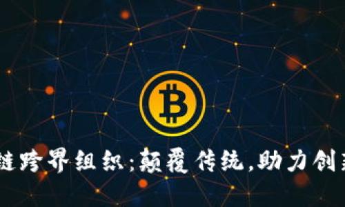 biasoti区块链跨界组织：颠覆传统，助力创新的关键特征