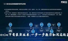 Tokenim下载最新版本：一步一步教你如何高效获取