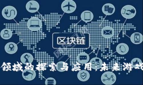 区块链游戏领域的探索与应用：未来游戏的革命之路