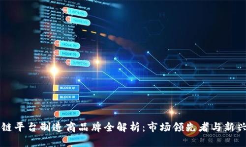 区块链平台制造商品牌全解析：市场领先者与新兴企业
