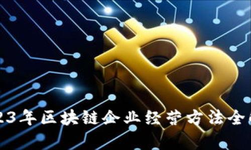 2023年区块链企业经营方法全解析
