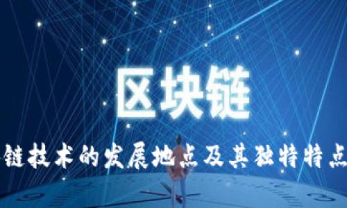 区块链技术的发展地点及其独特特点解析