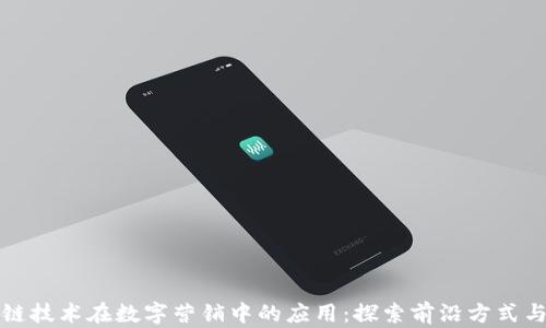 
区块链技术在数字营销中的应用：探索前沿方式与效果