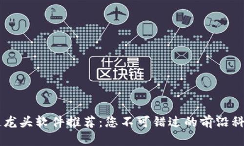 区块链龙头软件推荐：您不可错过的前沿科技平台