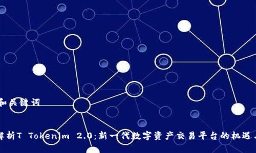 ## 和关键词


全面解析T Tokenim 2.0：新一代数字资产交易平台的机遇与挑战
