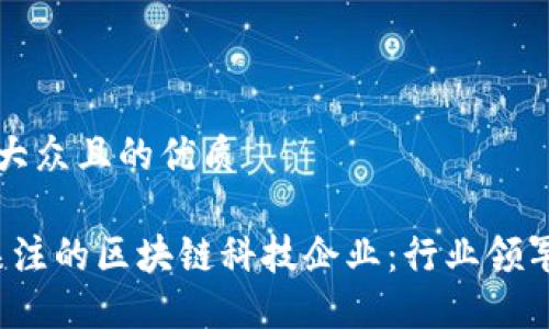 思考一个易于大众且的优质

2023年值得关注的区块链科技企业：行业领军者与新兴力量