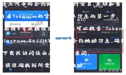 Tokenim的地址通常指的是其在区块链上的合约地址，以太坊或其他链上代币的合约地址是进行交易、互动和查询的重要信息。要查找Tokenim的合约地址，您可以尝试以下几种方式：

1. **官方网站**: 通常，代币项目会在其官方网站上公布合约地址。查看Tokenim的官网是获取信息的第一步。

2. **区块链浏览器**: 使用像Etherscan（以太坊）、BscScan（币安智能链）等区块链浏览器，您可以搜索“Tokenim”或其符号来查找合约地址。

3. **社交媒体或社区**: 项目团队往往会在社交媒体（如Twitter、Telegram、Reddit）上发布合约地址信息，确保您从官方渠道进行验证。

4. **白皮书**: Tokenim的白皮书中通常也会包含合约地址，您可以下载或访问该白皮书进行查阅。

如果您需要更具体的信息，请确保确保提供准确的代币名称或符号，以便准确找到所需的合约地址。