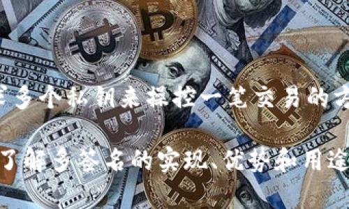 Tokenim并不是多签名的代名词，而是一个涉及区块链技术的概念。多签名（Multi-signature）是一种通过要求多个私钥来操控一笔交易的方式，以提高安全性。在多签名的环境中，只有当满足预定条件的多个用户都签署一笔交易时，该交易才能被执行。

Tokenim作为一个术语，可能与代币管理或区块链数字资产相关，但需要结合具体上下文来理解。如果您有兴趣了解多签名的实现、优势和用途，或希望讨论Tokenim的具体情况，欢迎详细说明，我会为您提供更多信息。