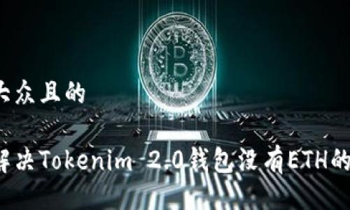 易于大众且的

如何解决Tokenim 2.0钱包没有ETH的问题？