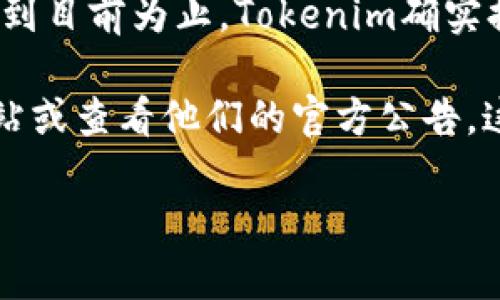 Tokenim是一个加密货币交易所和生态系统，其具体功能和钱包支持可能会随时间变化。到目前为止，Tokenim确实提供了USDT（泰达币）相关的服务。在这个平台上，用户可以进行USDT的存取、交易等操作。

如果你想确认Tokenim是否支持USDT钱包以及相关功能，建议你访问Tokenim的官方网站或查看他们的官方公告。这样可以获取最准确和最新的信息。

如果你对USDT的使用或Tokenim的操作有进一步的问题，我会很乐意帮助解答！