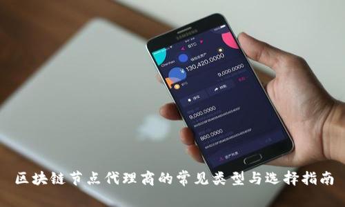 区块链节点代理商的常见类型与选择指南