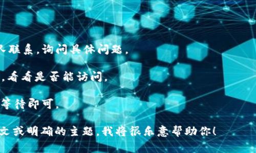 看起来你在询问有关“tokenim2.0”的官网访问问题。但是，由于我无法实时浏览互联网，也无法获取最新的信息，以下是一些常见的可能导致网站无法访问的原因，以及你可以尝试的解决方法：

### 常见原因

1. **服务器故障**：网站的服务器可能出现了故障或正在进行维护。这种情况下，你只能等待网站恢复正常。

2. **DNS问题**：域名解析（DNS）问题可能会导致无法访问。检查是否有其他用户也遇到类似问题。

3. **网络连接问题**：你的网络连接可能存在问题。尝试重启路由器，或者换一个网络环境（如使用移动网络）。

4. **被屏蔽**：某些地区可能对特定网站进行了屏蔽，尝试使用VPN工具访问。

5. **网址错误**：确认你输入的URL是正确的，检查是否有拼写错误或格式错误。

6. **浏览器缓存**：有时浏览器缓存可能导致访问问题。尝试清除浏览器缓存或使用不同的浏览器。

### 解决方法

1. **检查社区反馈**：访问社交媒体或论坛，查看其他用户是否也遇到相同问题。

2. **使用其他设备**：尝试在不同的设备上访问网站，看是否能正常打开。

3. **联系网站客服**：如果有提供的联系信息，可以尝试与网站的客服团队联系，询问具体问题。

4. **尝试不同的浏览器**：使用Chrome、Firefox、Safari等不同的浏览器，看看是否能访问。

5. **等待**：如果网站正在进行维护，通常会在一段时间后恢复正常，耐心等待即可。

如果你需要有关某个特定主题的详细信息或内容创作，请提供更多的上下文或明确的主题，我将很乐意帮助你！