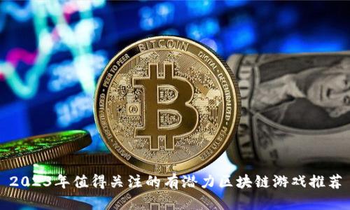 2023年值得关注的有潜力区块链游戏推荐