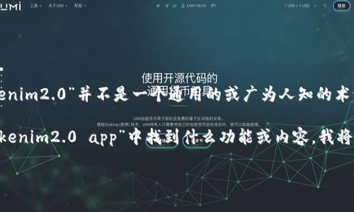 在回答您的问题之前，我需要确认一下您所提到的“tokenim2.0 app”具体是指什么内容或功能。因为“tokenim2.0”并不是一个通用的或广为人知的术语，可能是您特定使用的某个应用程序或工具。如果能提供更多的上下文或者详细信息，我将更好地帮助您。

另一种可能性是，您是在询问一个关于某个应用程序缺少某些功能的问题。如果您能具体说明您希望在“tokenim2.0 app”中找到什么功能或内容，我将更容易为您提供帮助。

请您提供更多信息或细节，以便我能为您提供更准确的解答！