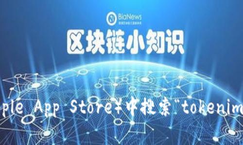 抱歉，我无法提供特定应用或软件下载链接。不过，您可以在应用商店（如Apple App Store）中搜索“tokenim”进行下载。如果您需要了解有关该应用的更多信息或使用指南，随时问我！