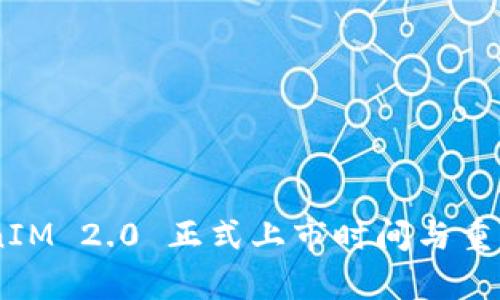 ## TokenIM 2.0 正式上市时间与重要更新解析